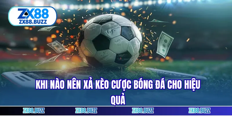 Khi nào nên xả kèo cược bóng đá cho hiệu quả