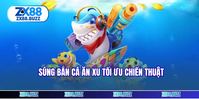 Súng bắn cá ăn xu tối ưu chiến thuật