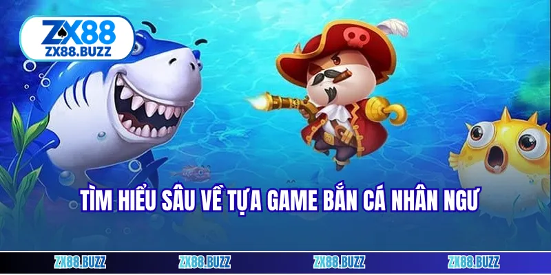 Tìm hiểu sâu về tựa game bắn cá nhân ngư